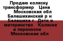 Продаю коляску - трансформер › Цена ­ 3 000 - Московская обл., Балашихинский р-н, Балашиха г. Дети и материнство » Коляски и переноски   . Московская обл.